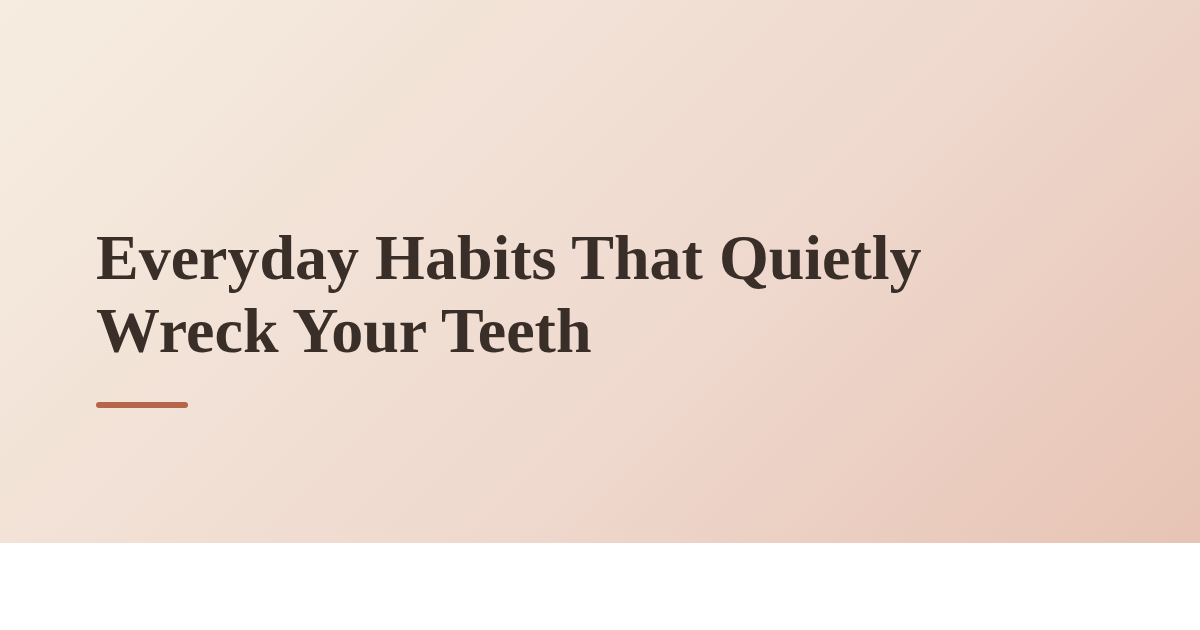 Everyday Habits That Quietly Wreck Your Teeth