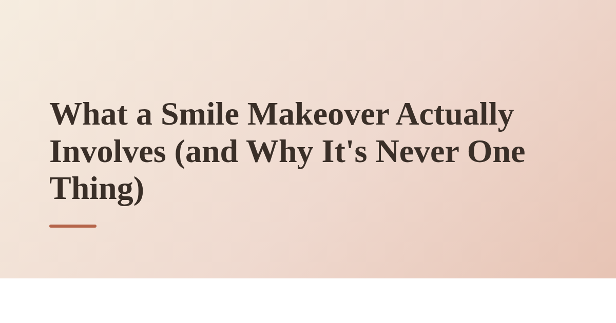 What a Smile Makeover Actually Involves (and Why It's Never One Thing)